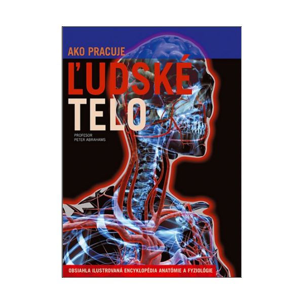 Ako pracuje ľudské telo: Obsiahla ilustrovaná encyklopédia anatómie a fyziológie
